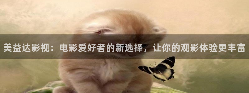 樱桃视频黄片：美益达影视：电影爱好者的新选择，让你的观影体验更丰富